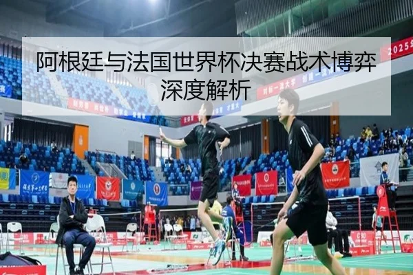 阿根廷与法国世界杯决赛战术博弈深度解析